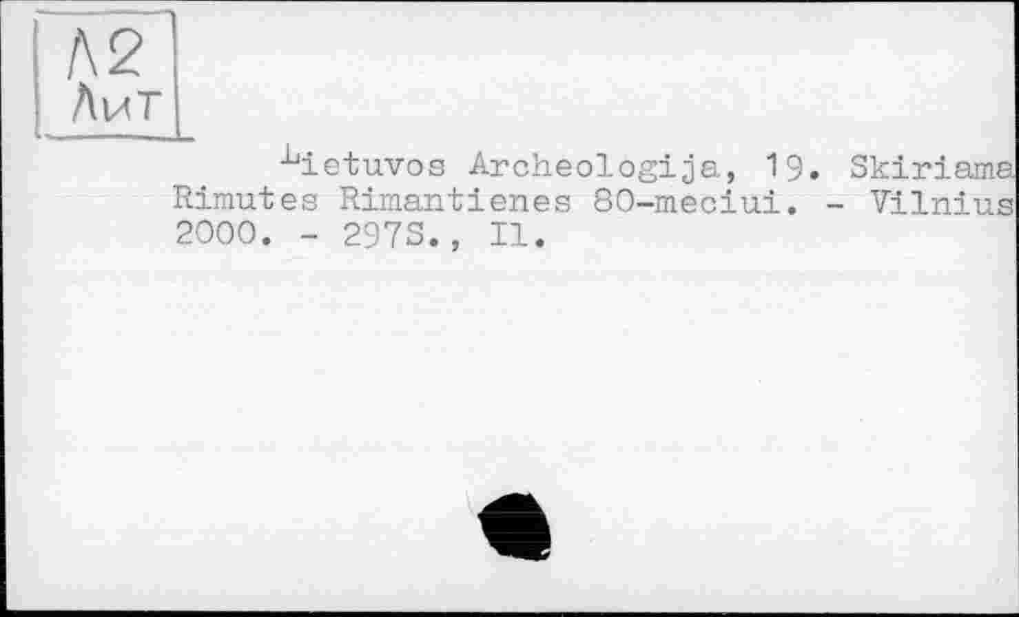 ﻿-^ietuvos Archeologija, 19. Skiriama Rimutes Rimantienes 80-meciui. - Vilnius 2000. - 2973., II.